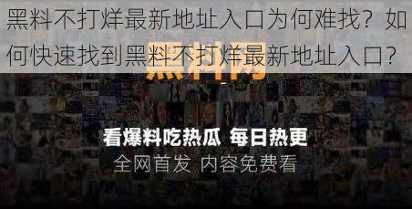 黑料不打烊最新地址入口为何难找？如何快速找到黑料不打烊最新地址入口？