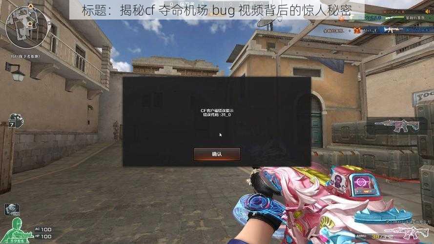 标题：揭秘cf 夺命机场 bug 视频背后的惊人秘密