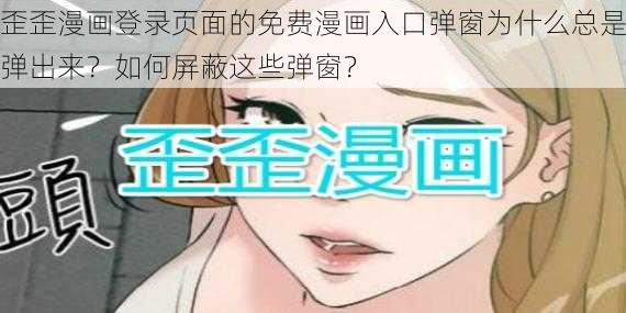 歪歪漫画登录页面的免费漫画入口弹窗为什么总是弹出来？如何屏蔽这些弹窗？