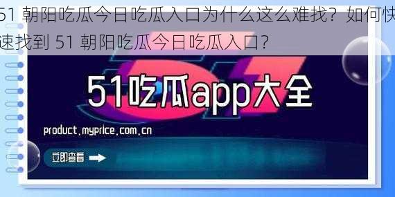 51 朝阳吃瓜今日吃瓜入口为什么这么难找？如何快速找到 51 朝阳吃瓜今日吃瓜入口？