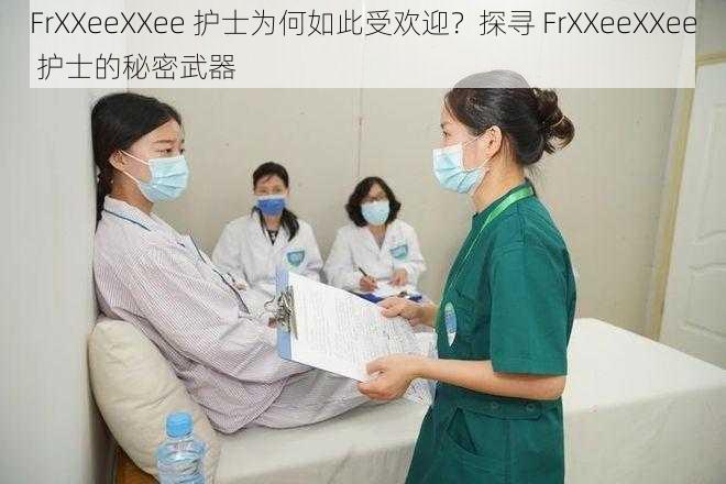 FrXXeeXXee 护士为何如此受欢迎？探寻 FrXXeeXXee 护士的秘密武器