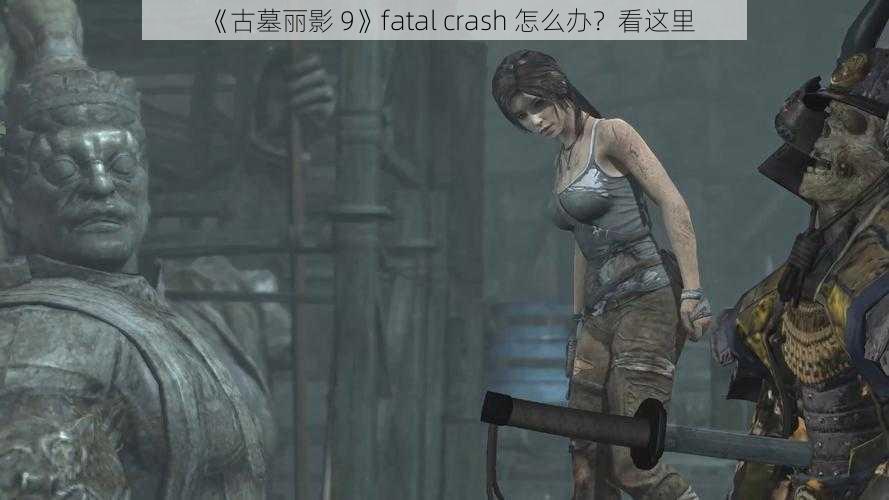 《古墓丽影 9》fatal crash 怎么办？看这里