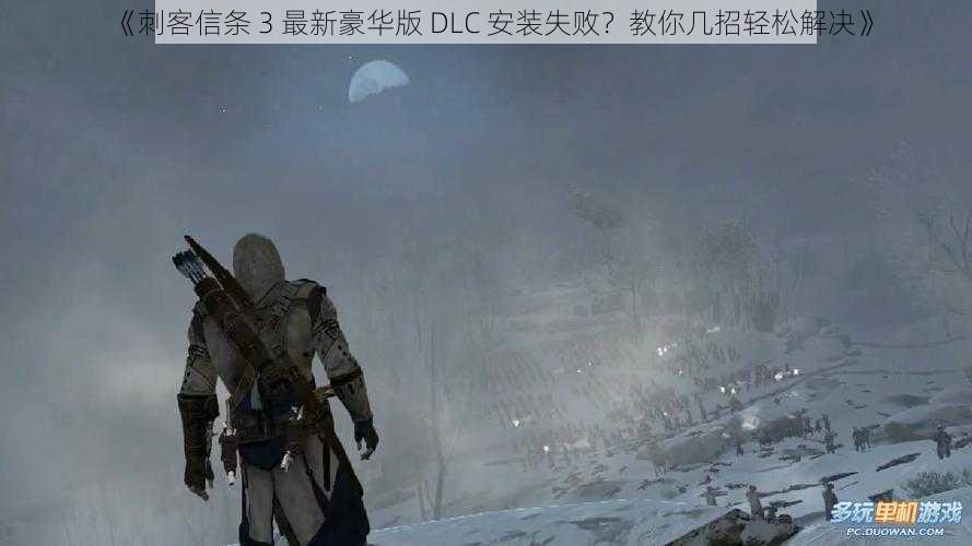 《刺客信条 3 最新豪华版 DLC 安装失败？教你几招轻松解决》