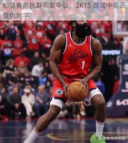 哈登赛前挑衅引发争议，2K15 游戏中能否复仇对手？