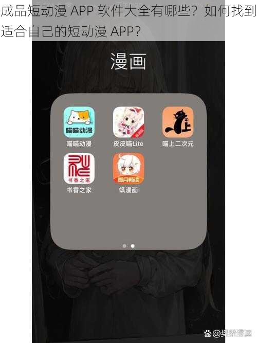 成品短动漫 APP 软件大全有哪些？如何找到适合自己的短动漫 APP？