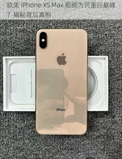 欧美 iPhone XS Max 视频为何重回巅峰？揭秘背后真相