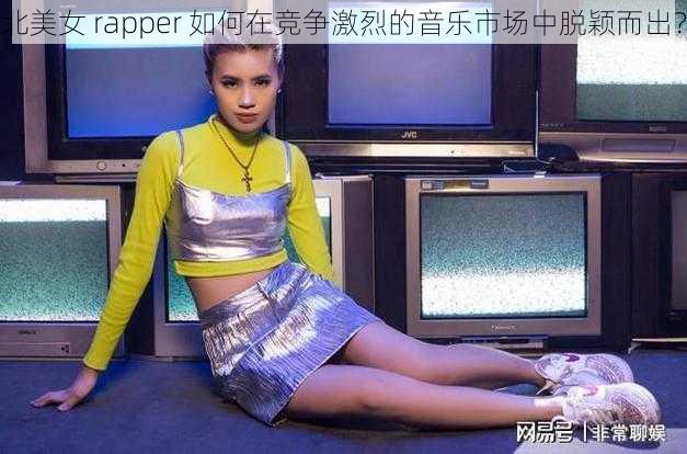 北美女 rapper 如何在竞争激烈的音乐市场中脱颖而出？