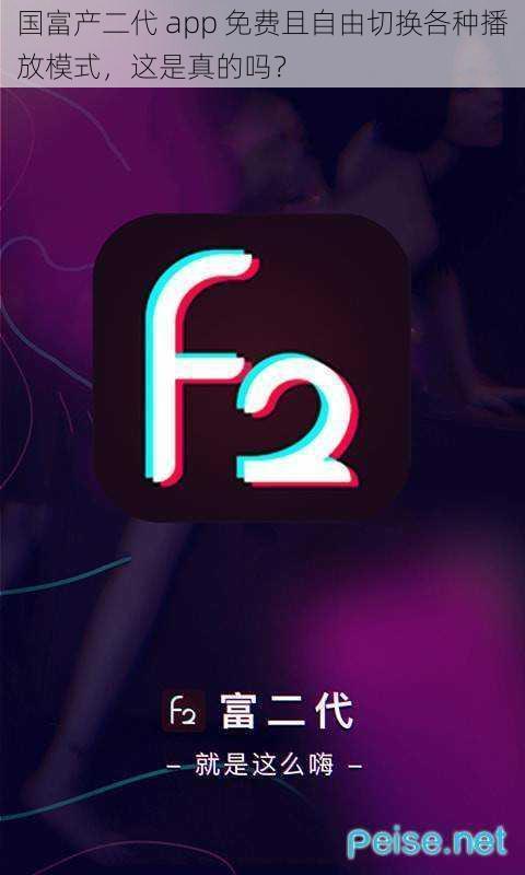 国富产二代 app 免费且自由切换各种播放模式，这是真的吗？