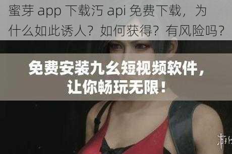 蜜芽 app 下载汅 api 免费下载，为什么如此诱人？如何获得？有风险吗？