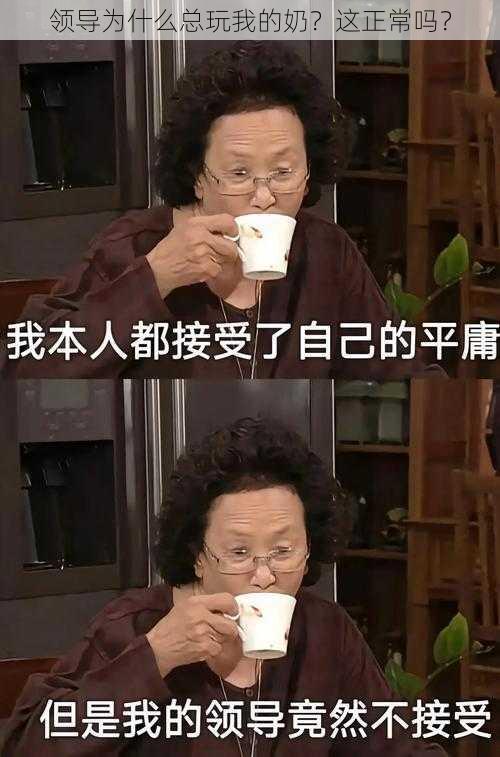 领导为什么总玩我的奶？这正常吗？