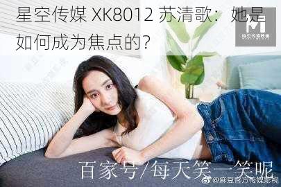 星空传媒 XK8012 苏清歌：她是如何成为焦点的？