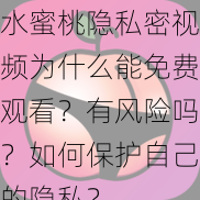 水蜜桃隐私密视频为什么能免费观看？有风险吗？如何保护自己的隐私？