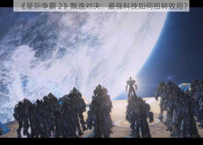 《星际争霸 2》飘逸对决：最强科技如何扭转败局？