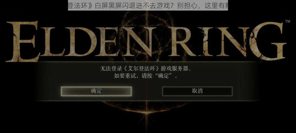 《艾尔登法环》白屏黑屏闪退进不去游戏？别担心，这里有解决方法