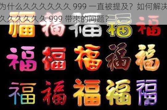 为什么久久久久久久 999 一直被提及？如何解决久久久久久久 999 带来的问题？