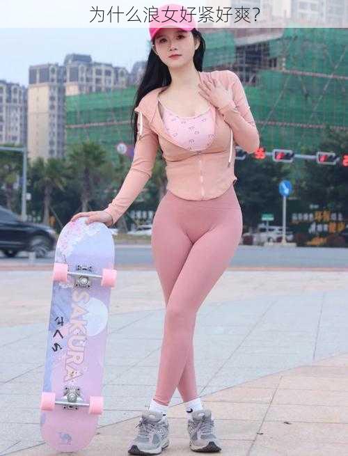 为什么浪女好紧好爽？