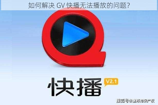 如何解决 GV 快播无法播放的问题？