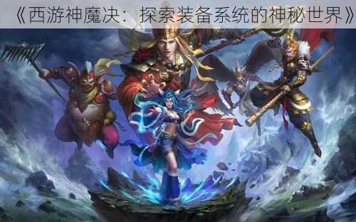 《西游神魔决：探索装备系统的神秘世界》