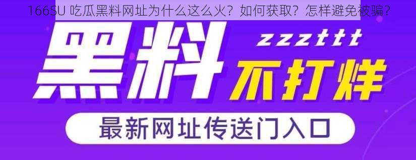 166SU 吃瓜黑料网址为什么这么火？如何获取？怎样避免被骗？