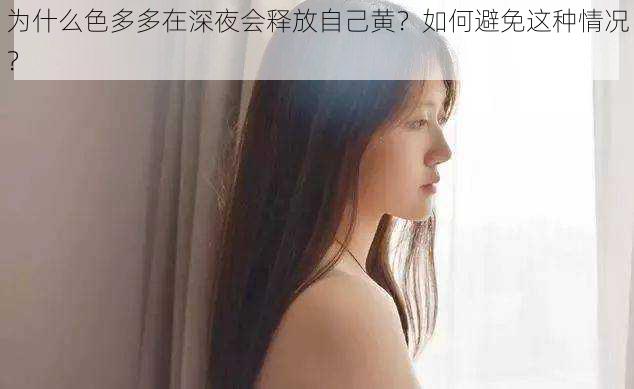 为什么色多多在深夜会释放自己黄？如何避免这种情况？