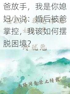 爸放手，我是你媳妇小说：婚后被爸掌控，我该如何摆脱困境？