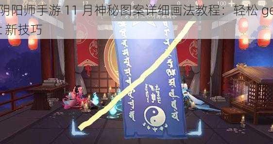 阴阳师手游 11 月神秘图案详细画法教程：轻松 get 新技巧