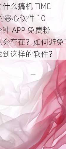 为什么搞机 TIME 的恶心软件 10 分钟 APP 免费粉色会存在？如何避免下载到这样的软件？