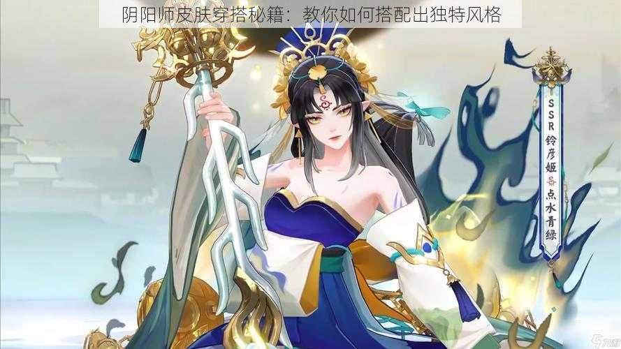 阴阳师皮肤穿搭秘籍：教你如何搭配出独特风格