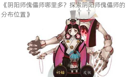 《阴阳师傀儡师哪里多？探索阴阳师傀儡师的分布位置》