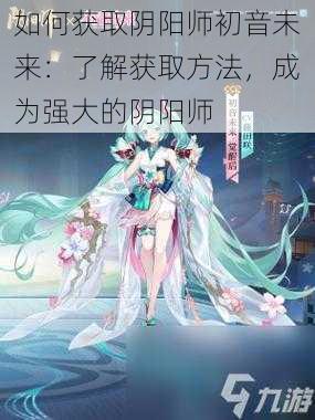 如何获取阴阳师初音未来：了解获取方法，成为强大的阴阳师