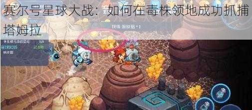 赛尔号星球大战：如何在毒株领地成功抓捕塔姆拉