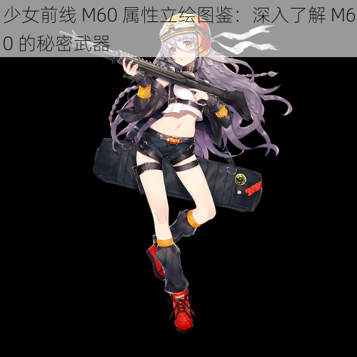 少女前线 M60 属性立绘图鉴：深入了解 M60 的秘密武器