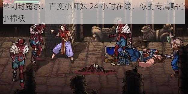 琴剑封魔录：百变小师妹 24 小时在线，你的专属贴心小棉袄