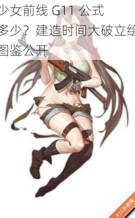 少女前线 G11 公式多少？建造时间大破立绘图鉴公开