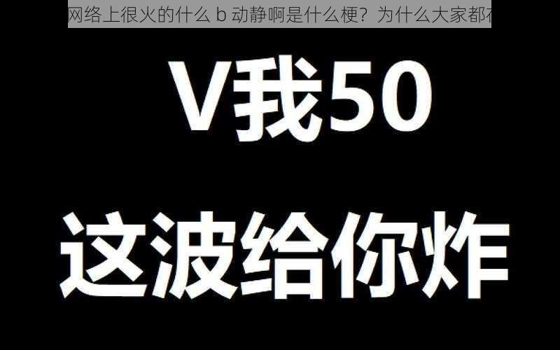 最近网络上很火的什么 b 动静啊是什么梗？为什么大家都在刷？