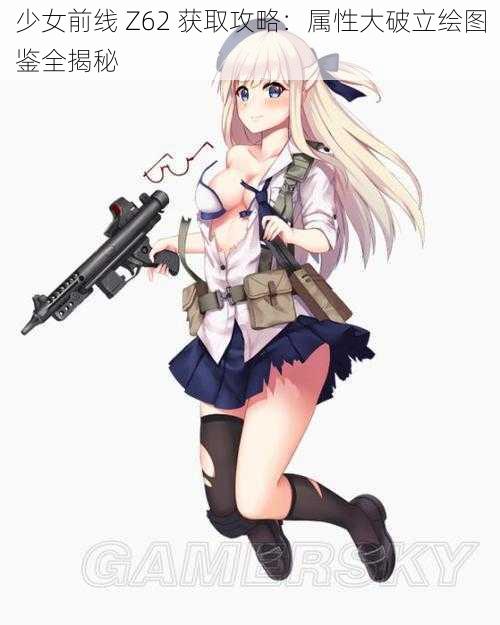 少女前线 Z62 获取攻略：属性大破立绘图鉴全揭秘