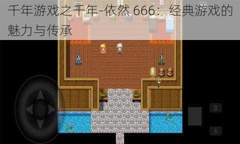 千年游戏之千年-依然 666：经典游戏的魅力与传承