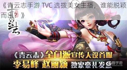 《青云志手游 TVC 选拨美女主播，谁能脱颖而出？》