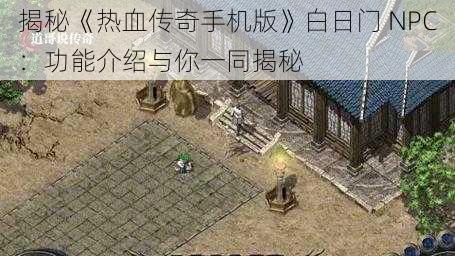 揭秘《热血传奇手机版》白日门 NPC：功能介绍与你一同揭秘